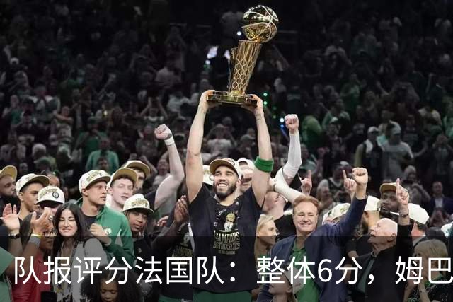 队报评分法国队：整体6分，姆巴佩8分队内最高，登贝莱奥利塞7分